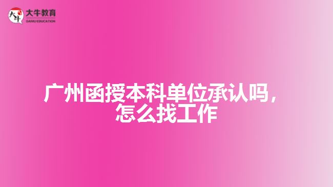 廣州函授本科單位承認(rèn)嗎，怎么找工作