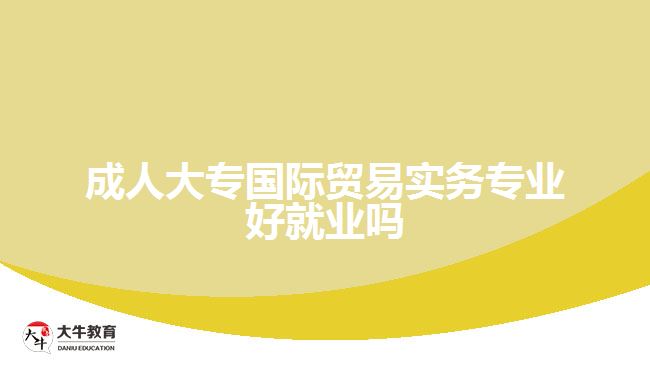 成人大專國際貿易實務專業(yè)好就業(yè)嗎