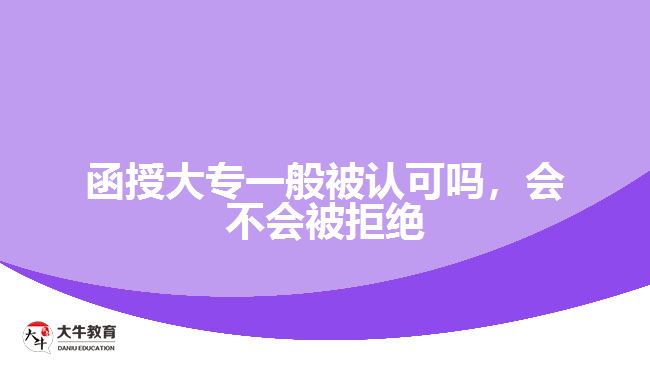 函授大專一般被認(rèn)可嗎，會(huì)不會(huì)被拒絕