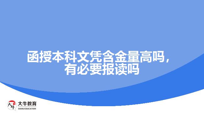 函授本科文憑含金量高嗎，有必要報(bào)讀嗎