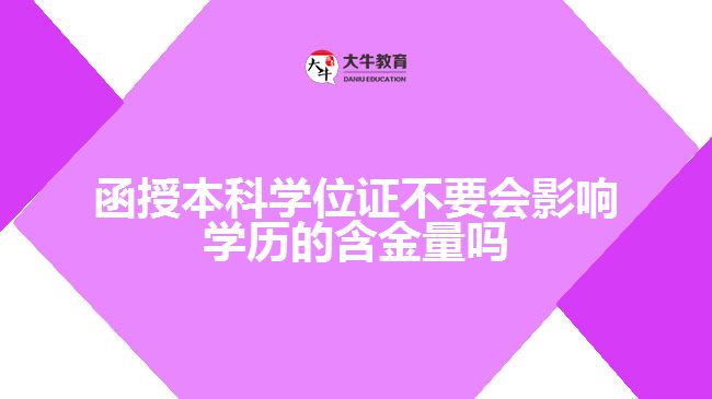 函授本科學位證不要會影響學歷的含金量嗎