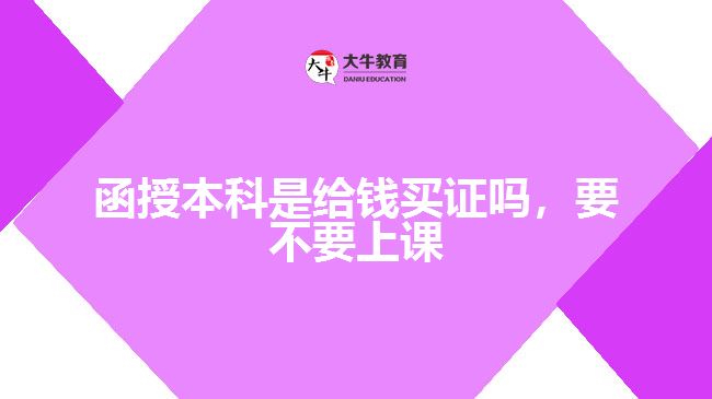 函授本科是給錢買證嗎，要不要上課