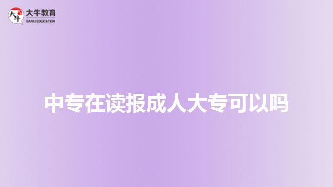 中專在讀報(bào)成人大?？梢詥? style=