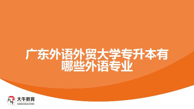 廣東外語(yǔ)外貿(mào)大學(xué)專升本有哪些外語(yǔ)專業(yè)
