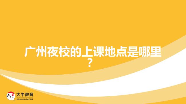 廣州夜校的上課地點是哪里？