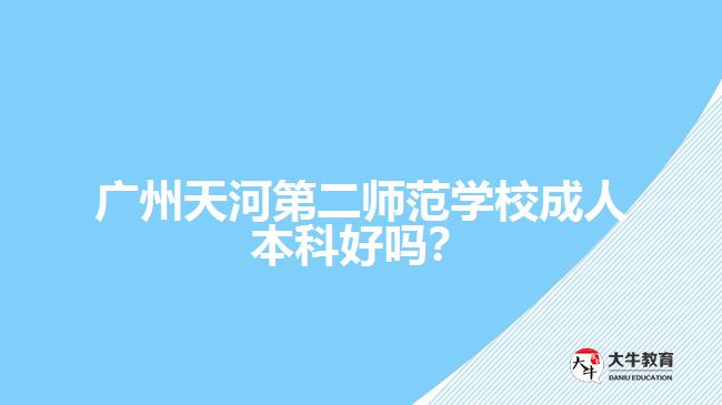 廣州天河第二師范學(xué)校成人本科好嗎？