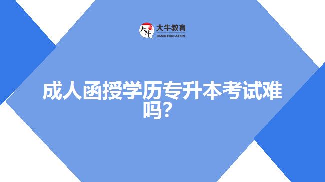 成人函授學(xué)歷專(zhuān)升本考試難嗎？