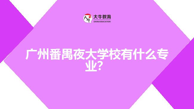 廣州番禺夜大學校有什么專業(yè)？