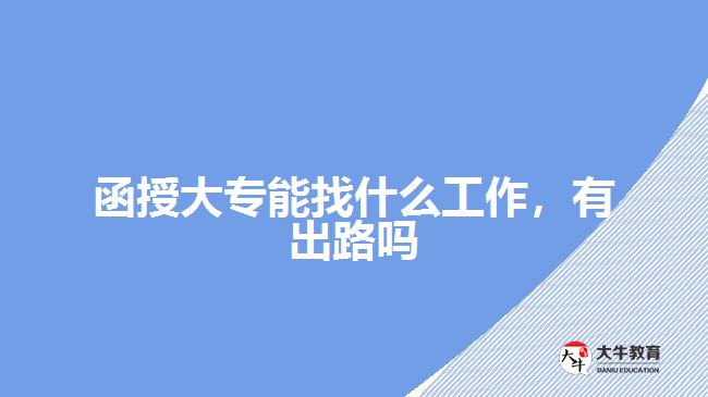 函授大專(zhuān)能找什么工作，有出路嗎