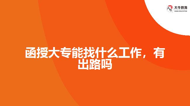 函授大專能找什么工作，有出路嗎