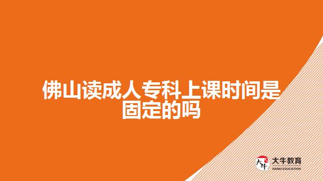 佛山讀成人?？粕险n時間是固定的嗎