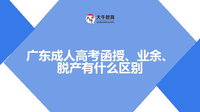 廣東成人高考函授、業(yè)余、脫產(chǎn)有什么區(qū)別