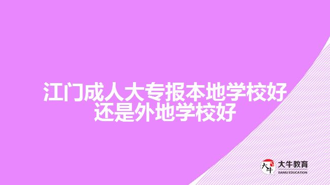 江門(mén)成人大專報(bào)本地學(xué)校好還是外地學(xué)校好