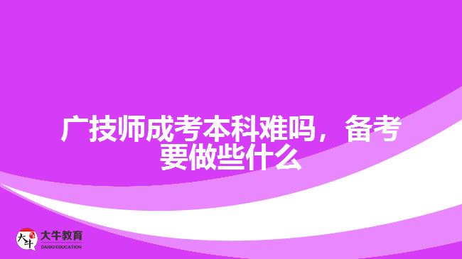 廣技師成考本科難嗎，備考要做些什么