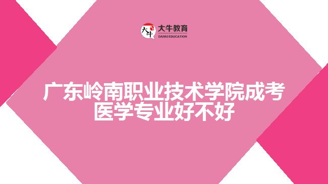 廣東嶺南職業(yè)技術(shù)學(xué)院成考醫(yī)學(xué)專(zhuān)業(yè)好不好