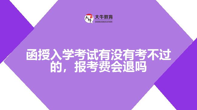 函授入學(xué)考試有沒有考不過的，報(bào)考費(fèi)會(huì)退嗎