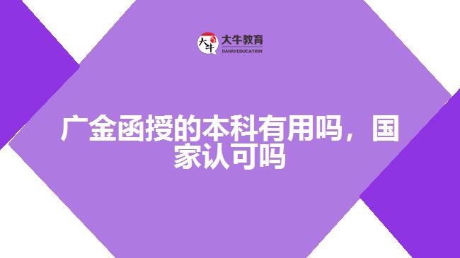廣金函授的本科有用嗎，國家認(rèn)可嗎