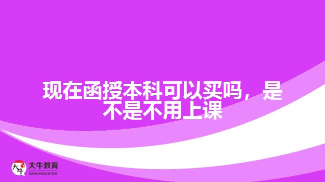 現(xiàn)在函授本科可以買嗎，是不是不用上課