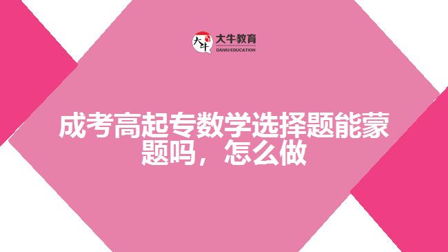 成考高起專數(shù)學(xué)選擇題能蒙題嗎，怎么做