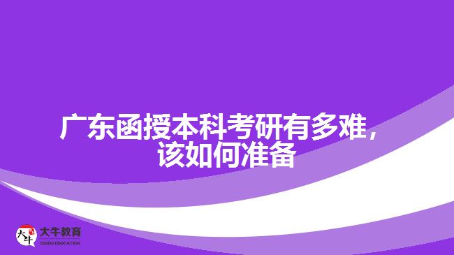 廣東函授本科考研有多難，該如何準(zhǔn)備