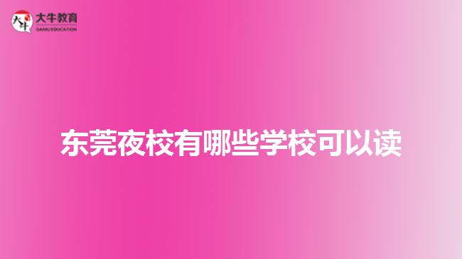 東莞夜校有哪些學?？梢宰x