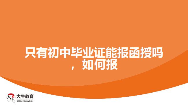 只有初中畢業(yè)證能報(bào)函授嗎，如何報(bào)