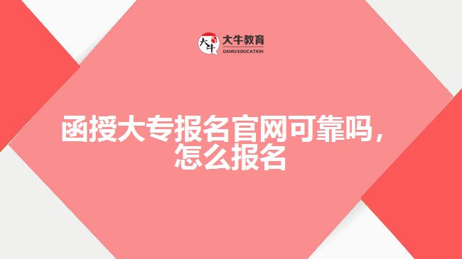 函授大專報(bào)名官網(wǎng)可靠嗎，怎么報(bào)名