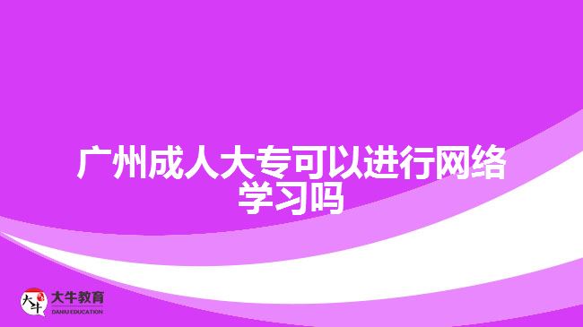 廣州成人大?？梢赃M行網(wǎng)絡(luò)學(xué)習(xí)嗎