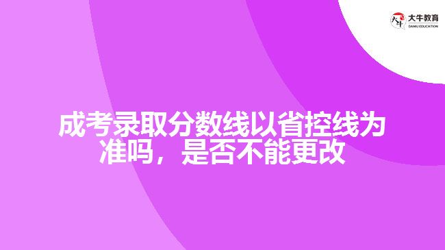 成考錄取分?jǐn)?shù)線以省控線為準(zhǔn)嗎，是否不能更改