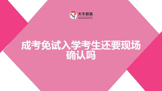 成考免試入學(xué)考生還要現(xiàn)場確認嗎
