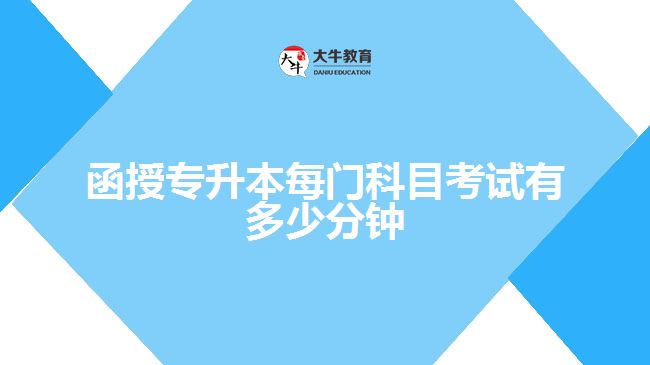 函授專(zhuān)升本每門(mén)科目考試有多少分鐘