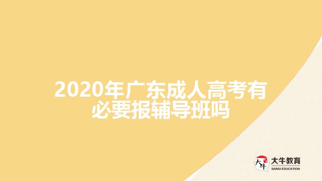 2020年廣東成人高考有必要報輔導班嗎