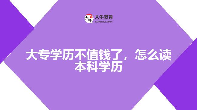 大專學(xué)歷不值錢了，怎么讀本科學(xué)歷