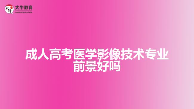 成人高考醫(yī)學影像技術(shù)專業(yè)前景好嗎