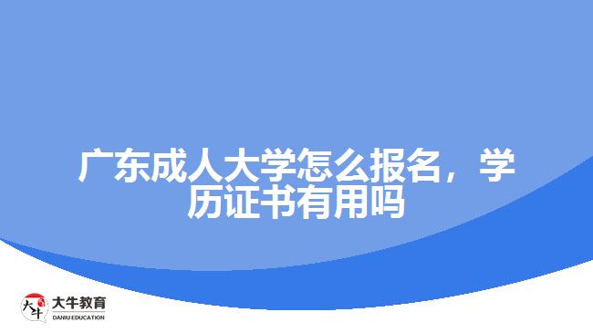 廣東成人大學(xué)怎么報(bào)名，學(xué)歷證書有用嗎