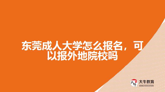 東莞成人大學(xué)怎么報(bào)名，可以報(bào)外地院校嗎