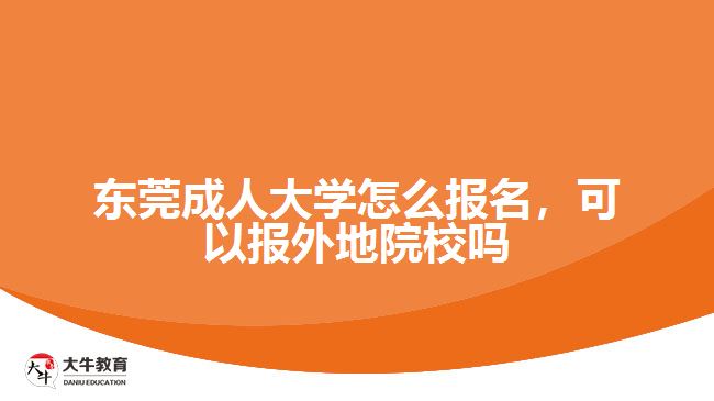 東莞成人大學(xué)怎么報名，可以報外地院校嗎