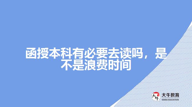 函授本科有必要去讀嗎，是不是浪費(fèi)時(shí)間