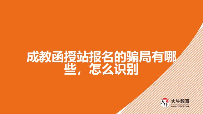 成教函授站報名的騙局有哪些，怎么識別
