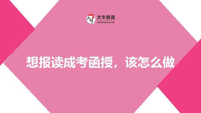 想報讀成考函授，該怎么做