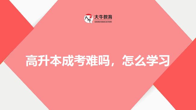 高升本成考難嗎，怎么學(xué)習(xí)
