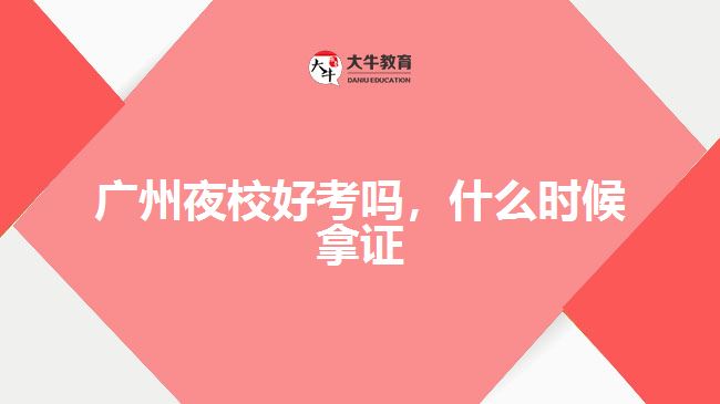 廣州夜校好考嗎，什么時(shí)候拿證