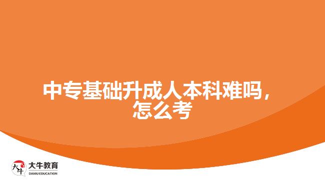 中?；A(chǔ)升成人本科難嗎，怎么考