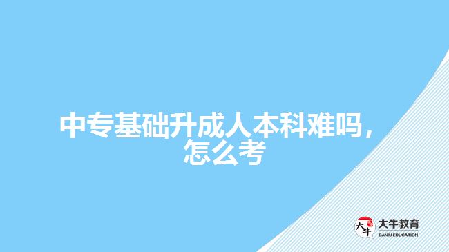 中?；A(chǔ)升成人本科難嗎，怎么考