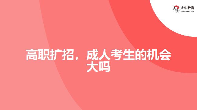 高職擴(kuò)招，成人考生的機(jī)會(huì)大嗎