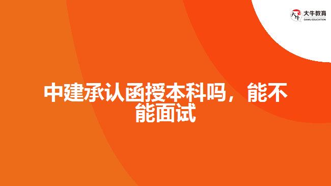中建承認函授本科嗎，能不能面試