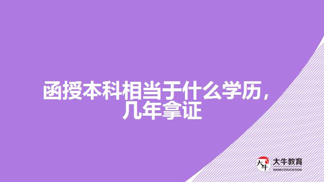 函授本科相當(dāng)于什么學(xué)歷，幾年拿證