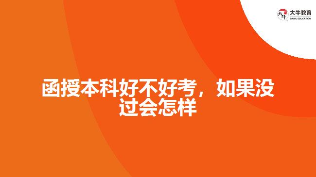 函授本科好不好考，如果沒過會怎樣