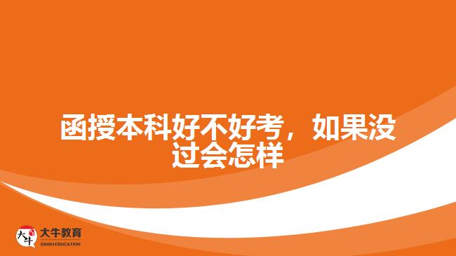 函授本科好不好考，如果沒(méi)過(guò)又會(huì)怎樣