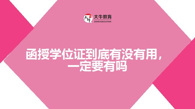 函授學(xué)位證到底有沒(méi)有用，一定要有嗎